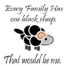 Every family has one black sheep. That would be me.